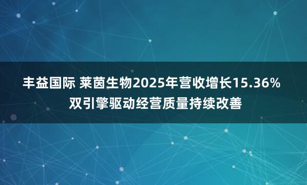 丰益国际 莱茵生物2025年营收增长15.36%  双引擎驱动经营质量持续改善