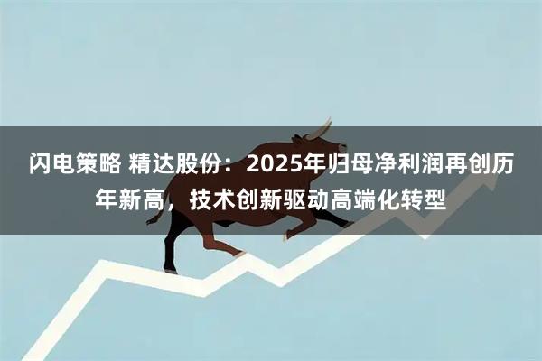 闪电策略 精达股份：2025年归母净利润再创历年新高，技术创新驱动高端化转型
