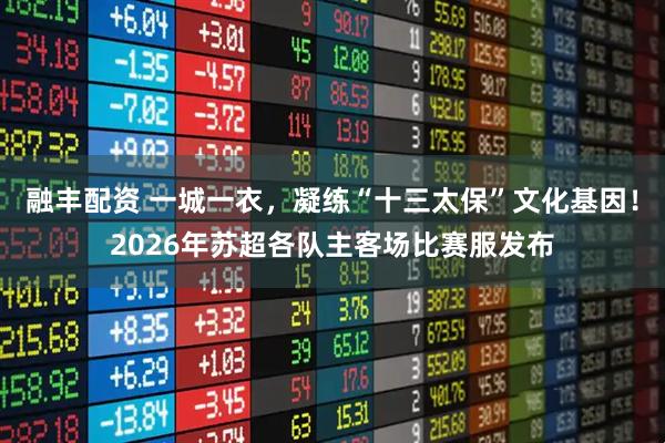 融丰配资 一城一衣，凝练“十三太保”文化基因！2026年苏超各队主客场比赛服发布