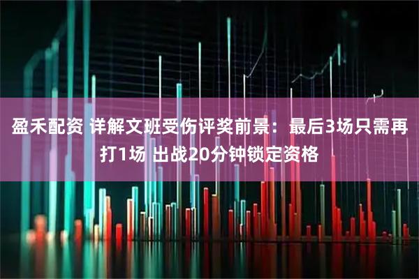 盈禾配资 详解文班受伤评奖前景：最后3场只需再打1场 出战20分钟锁定资格