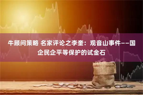 牛顾问策略 名家评论之李奎：观音山事件——国企民企平等保护的试金石
