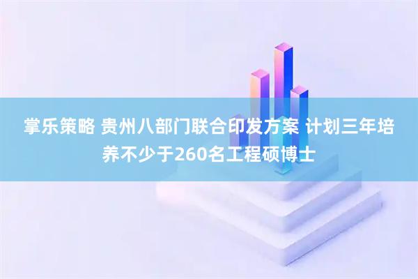 掌乐策略 贵州八部门联合印发方案 计划三年培养不少于260名工程硕博士