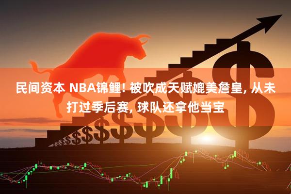 民间资本 NBA锦鲤! 被吹成天赋媲美詹皇, 从未打过季后赛, 球队还拿他当宝