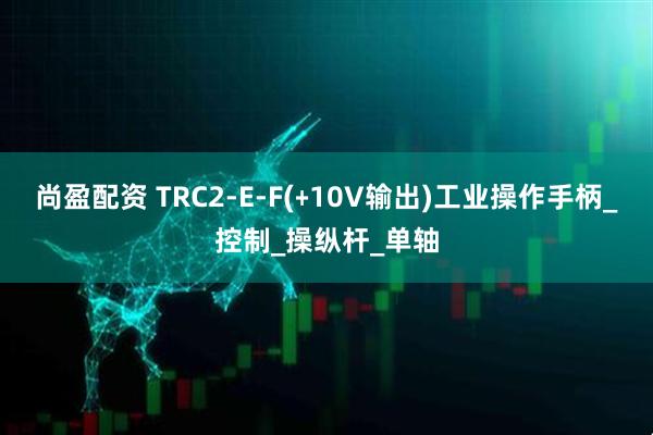 尚盈配资 TRC2-E-F(﹢10V输出)工业操作手柄_控制_操纵杆_单轴